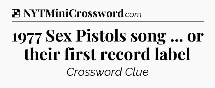 Solution: 1977 Sex Pistols song ... or their first record label - NYT Crossword