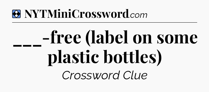 Solution: ___-free (label on some plastic bottles) - NYT Mini Crossword