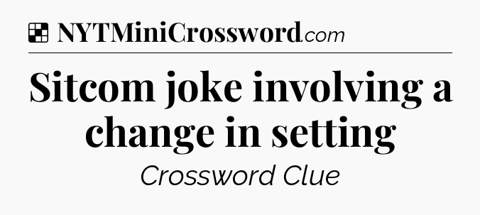 Solution: Sitcom joke involving a change in setting - NYT Crossword