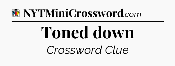 Toned down Crossword Clue