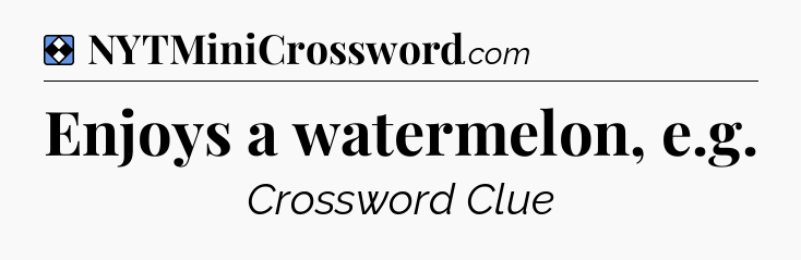 Solution: Enjoys a watermelon, e.g - NYT Mini Crossword