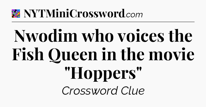 Nwodim who voices the Fish Queen in the movie 