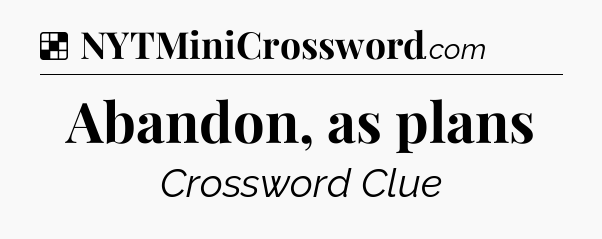 Solution: Abandon, as plans - NYT Crossword