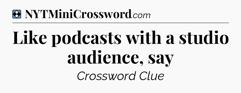Solution: Like podcasts with a studio audience, say - NYT Mini Crossword