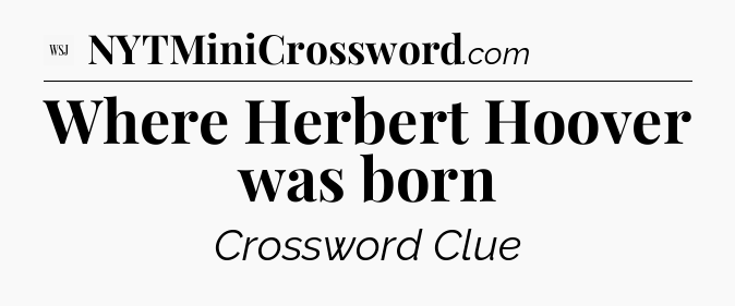 Where Herbert Hoover was born - WSJ Crossword
