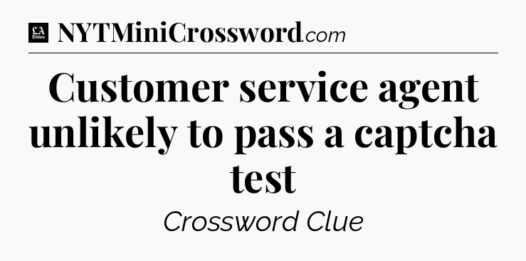 Customer service agent unlikely to pass a captcha test - LA Times Crossword