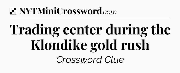 Solution: Trading center during the Klondike gold rush - NYT Crossword