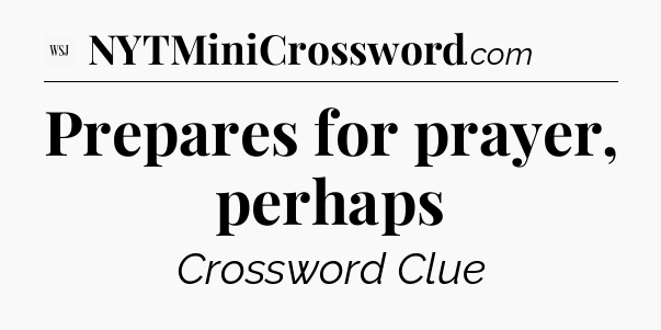 Prepares for prayer, perhaps - WSJ Crossword