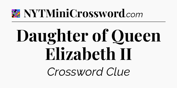 Daughter of Queen Elizabeth II Crossword Clue
