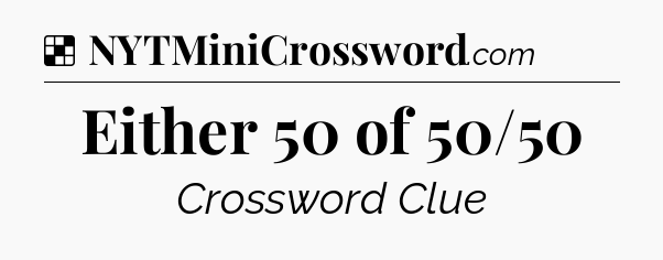 Solution: Either 50 of 50/50 - NYT Crossword
