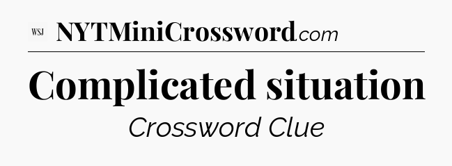 Complicated situation - WSJ Crossword