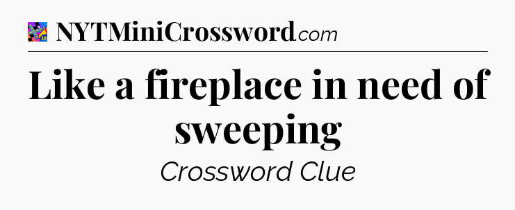 Like a fireplace in need of sweeping Crossword Clue
