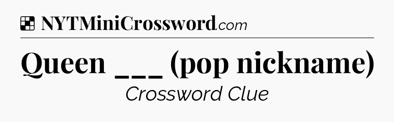 Solution: Queen ___ (pop nickname) - NYT Crossword