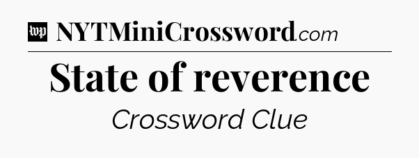 State of reverence Crossword Clue