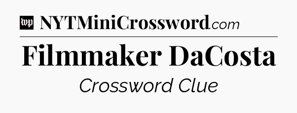 Filmmaker DaCosta Crossword Clue