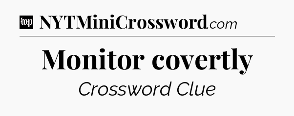 Monitor covertly Crossword Clue