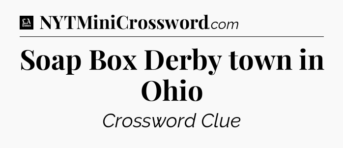 Soap Box Derby town in Ohio - LA Times Crossword