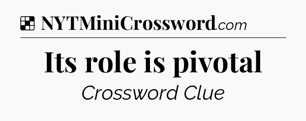 Solution: Its role is pivotal - NYT Crossword