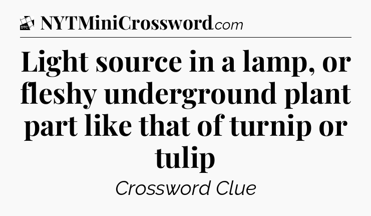 Light source in a lamp, or fleshy underground plant part like that of turnip or tulip - Daily Themed Classic Crossword