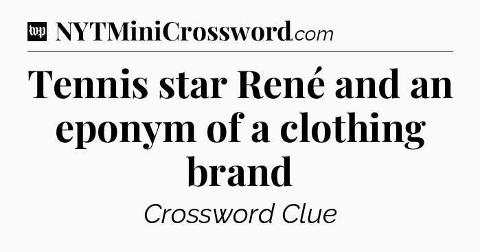 Tennis star René and an eponym of a clothing brand Crossword Clue