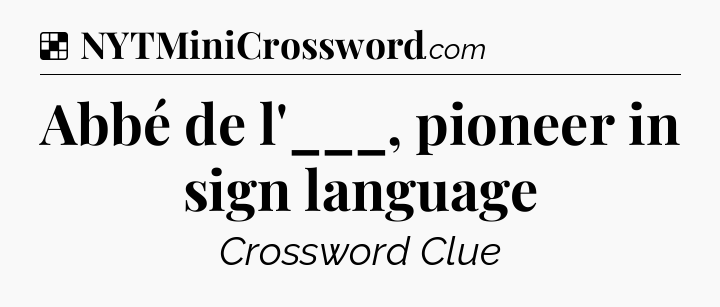 Solution: Abbé de l'___, pioneer in sign language - NYT Crossword