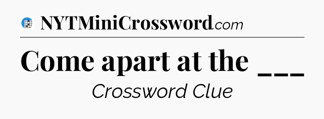 Come apart at the ___ Crossword Clue