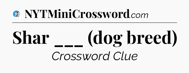Shar ___ (dog breed) Crossword Clue