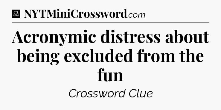 Acronymic distress about being excluded from the fun - LA Times Crossword