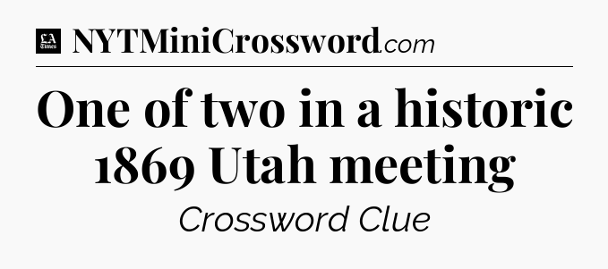 One of two in a historic 1869 Utah meeting - LA Times Crossword