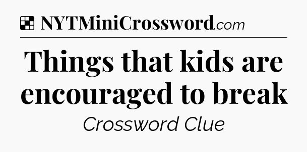 Solution: Things that kids are encouraged to break - NYT Crossword