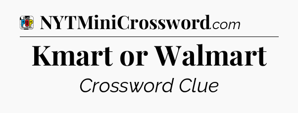 Kmart or Walmart Crossword Clue