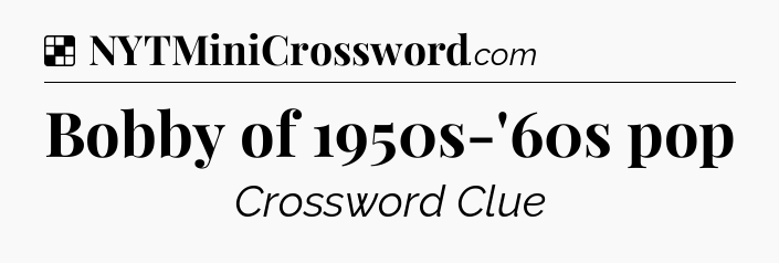 Solution: Bobby of 1950s-'60s pop - NYT Crossword