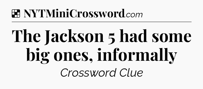 Solution: The Jackson 5 had some big ones, informally - NYT Crossword