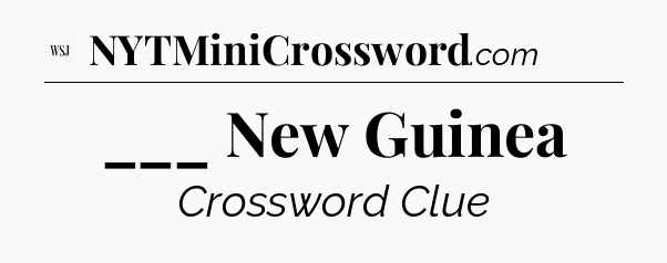 ___ New Guinea - WSJ Crossword