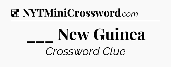 Solution: ___ New Guinea - NYT Crossword