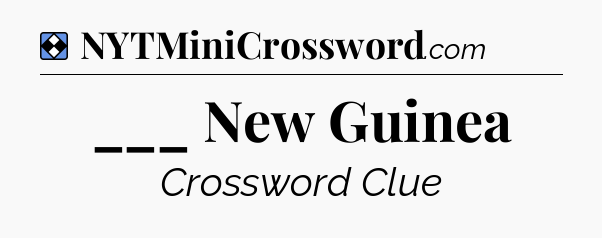 Solution: ___ New Guinea - NYT Mini Crossword