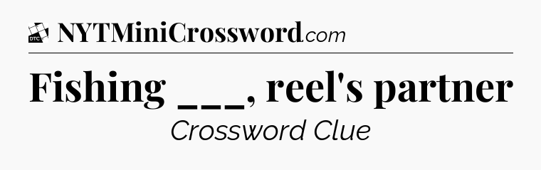 Fishing ___, reel's partner - Daily Themed Classic Crossword