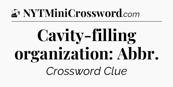 Cavity-filling organization: Abbr - Daily Themed Classic Crossword