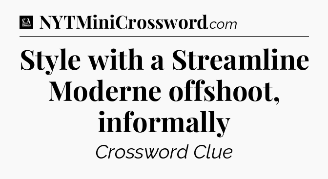 Style with a Streamline Moderne offshoot, informally - LA Times Crossword