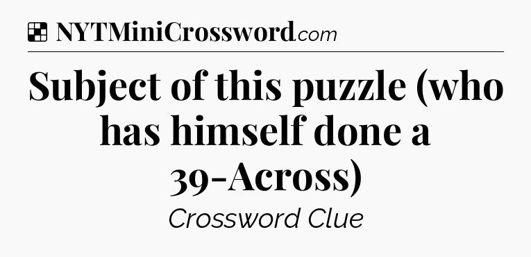 Solution: Subject of this puzzle (who has himself done a 39-Across) - NYT Crossword