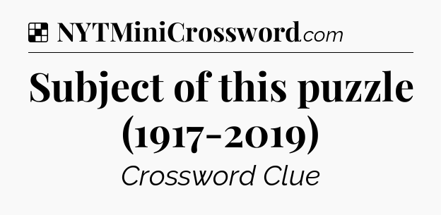 Solution: Subject of this puzzle (1917-2019) - NYT Crossword