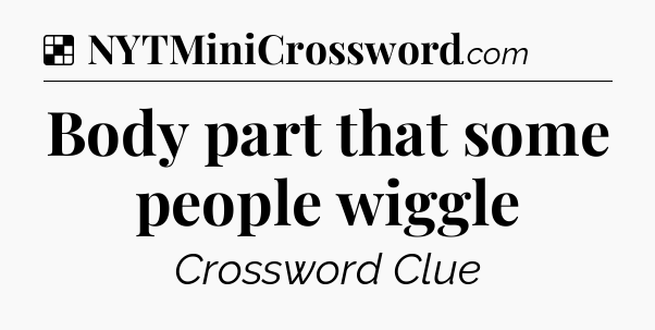 Solution: Body part that some people wiggle - NYT Crossword