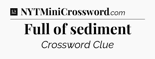 Full of sediment - LA Times Crossword