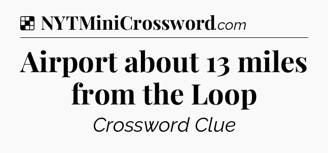 Solution: Airport about 13 miles from the Loop - NYT Crossword