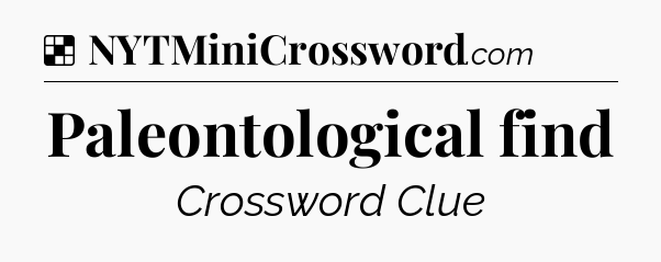 Solution: Paleontological find - NYT Crossword