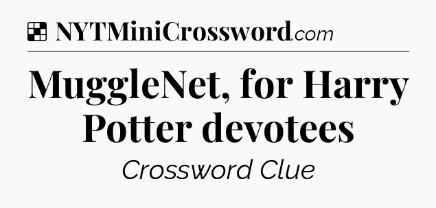 Solution: MuggleNet, for Harry Potter devotees - NYT Crossword