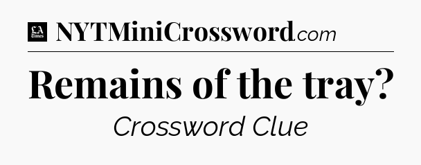 Remains of the tray - LA Times Crossword