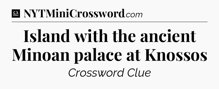Island with the ancient Minoan palace at Knossos - LA Times Crossword