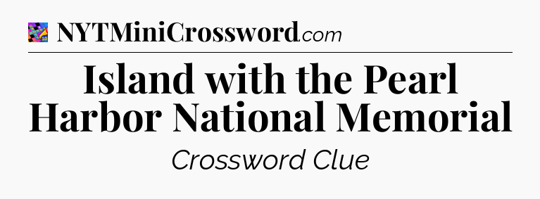 Island with the Pearl Harbor National Memorial Crossword Clue