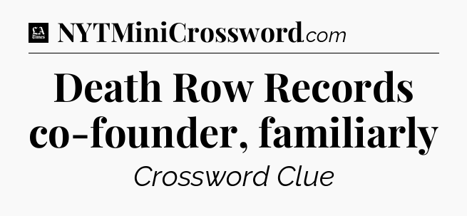 Death Row Records co-founder, familiarly - LA Times Crossword